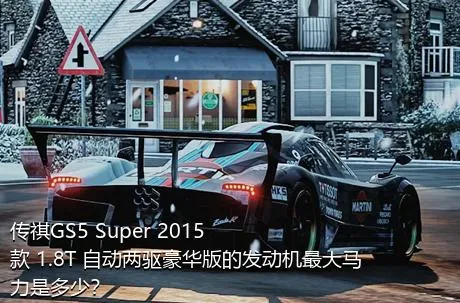 传祺GS5 Super 2015款 1.8T 自动两驱豪华版的发动机最大马力是多少？