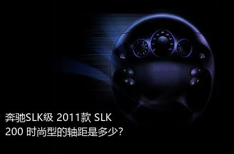 奔驰SLK级 2011款 SLK 200 时尚型的轴距是多少？