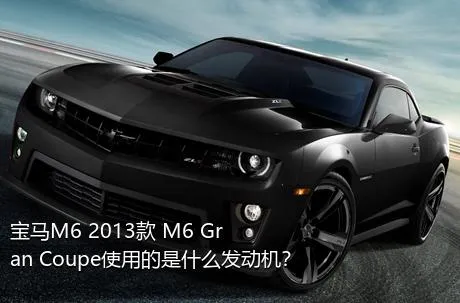 宝马M6 2013款 M6 Gran Coupe使用的是什么发动机？