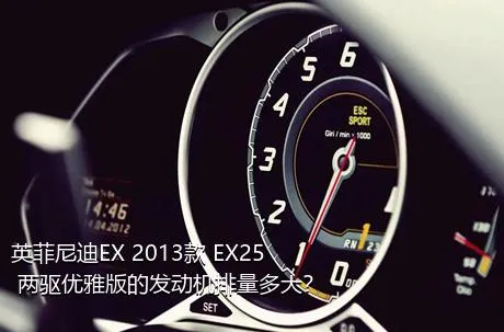 英菲尼迪EX 2013款 EX25 两驱优雅版的发动机排量多大？