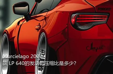 Murcielago 2007款 LP 640的发动机压缩比是多少？