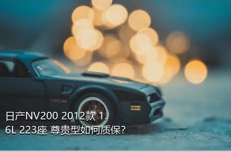 日产NV200 2012款 1.6L 223座 尊贵型如何质保？