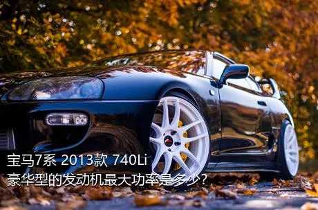 宝马7系 2013款 740Li 豪华型的发动机最大功率是多少？