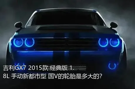 吉利GX7 2015款 经典版 1.8L 手动新都市型 国V的轮胎是多大的？