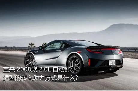 宝来 2008款 2.0L 自动舒适型的转向助力方式是什么？