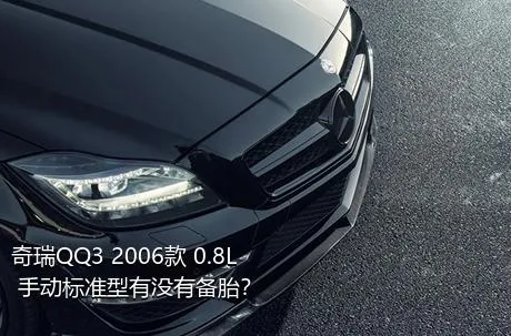 奇瑞QQ3 2006款 0.8L 手动标准型有没有备胎？