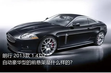 朗行 2013款 1.4TSI 自动豪华型的前悬架是什么样的？