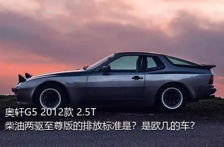 奥轩G5 2012款 2.5T 柴油两驱至尊版的排放标准是？是欧几的车？