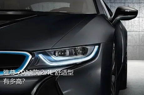 雅尊 2011款 2.4L 舒适型有多高？