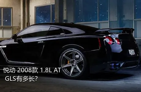 悦动 2008款 1.8L AT GLS有多长？