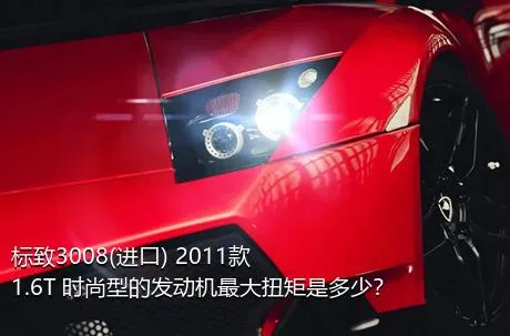 标致3008(进口) 2011款 1.6T 时尚型的发动机最大扭矩是多少？