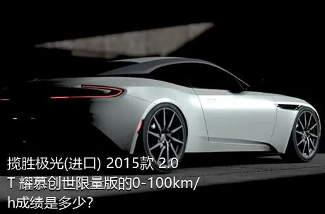 揽胜极光(进口) 2015款 2.0T 耀慕创世限量版的0-100km/h成绩是多少？