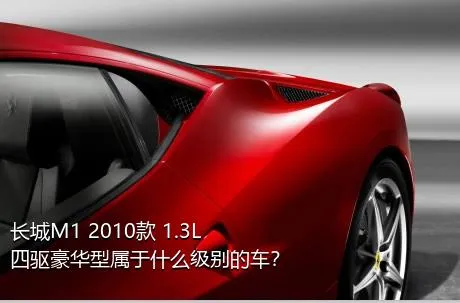 长城M1 2010款 1.3L 四驱豪华型属于什么级别的车？