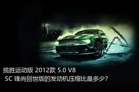 揽胜运动版 2012款 5.0 V8 SC 锋尚创世版的发动机压缩比是多少？