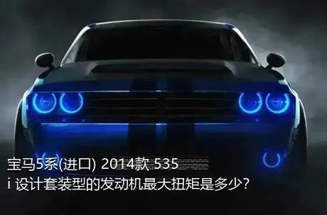 宝马5系(进口) 2014款 535i 设计套装型的发动机最大扭矩是多少？