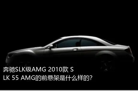 奔驰SLK级AMG 2010款 SLK 55 AMG的前悬架是什么样的？