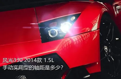 风光330 2014款 1.5L手动实用型的轴距是多少？