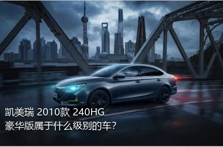 凯美瑞 2010款 240HG 豪华版属于什么级别的车？