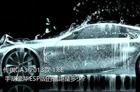 传祺GA3 2013款 1.6L 手动豪华ESP版的轴距是多少？