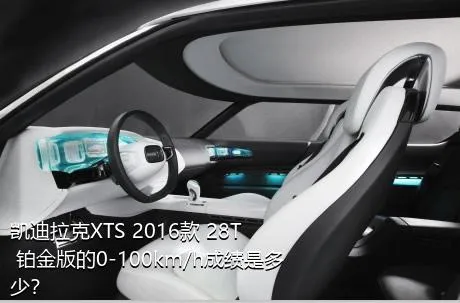 凯迪拉克XTS 2016款 28T 铂金版的0-100km/h成绩是多少？