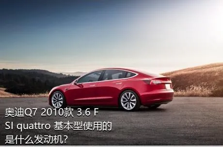 奥迪Q7 2010款 3.6 FSI quattro 基本型使用的是什么发动机？