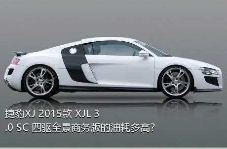 捷豹XJ 2015款 XJL 3.0 SC 四驱全景商务版的油耗多高？