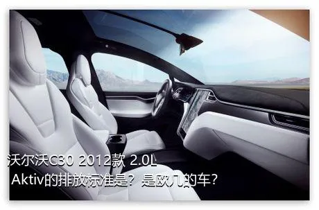 沃尔沃C30 2012款 2.0L Aktiv的排放标准是？是欧几的车？