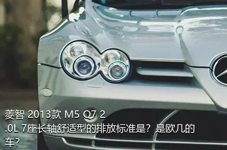 菱智 2013款 M5 Q7 2.0L 7座长轴舒适型的排放标准是？是欧几的车？