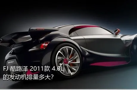 FJ 酷路泽 2011款 4.0L的发动机排量多大？