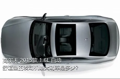 高尔夫 2015款 1.6L 自动舒适型的发动机最大功率是多少？