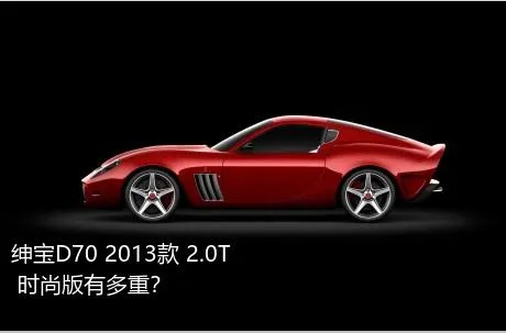 绅宝D70 2013款 2.0T 时尚版有多重？