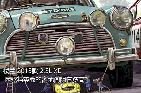 楼兰 2015款 2.5L XE 两驱精英版的离地间隙有多高？