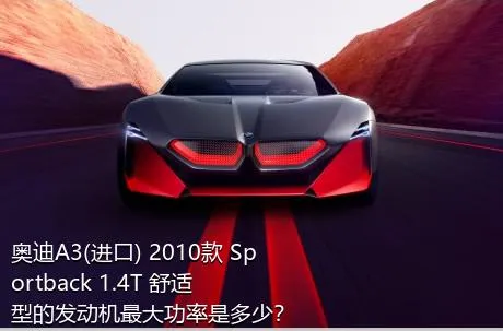 奥迪A3(进口) 2010款 Sportback 1.4T 舒适型的发动机最大功率是多少？