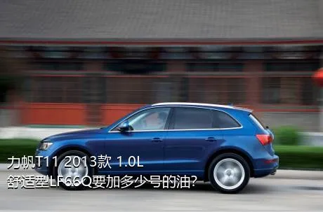 力帆T11 2013款 1.0L舒适型LF66Q要加多少号的油？