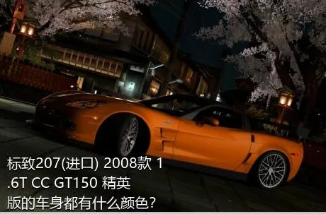 标致207(进口) 2008款 1.6T CC GT150 精英版的车身都有什么颜色？