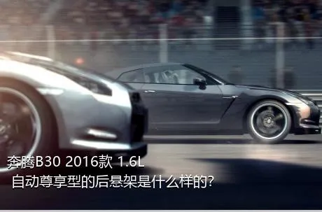 奔腾B30 2016款 1.6L 自动尊享型的后悬架是什么样的？