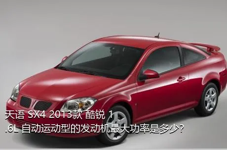 天语 SX4 2013款 酷锐 1.6L 自动运动型的发动机最大功率是多少？