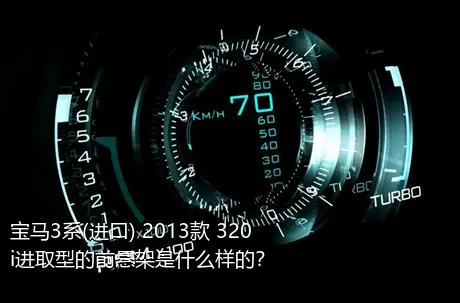 宝马3系(进口) 2013款 320i进取型的前悬架是什么样的？