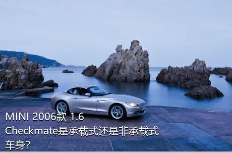 MINI 2006款 1.6 Checkmate是承载式还是非承载式车身？