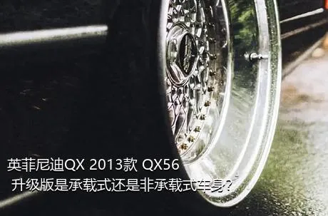 英菲尼迪QX 2013款 QX56 升级版是承载式还是非承载式车身？