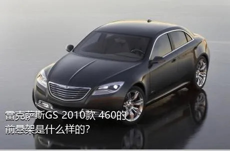 雷克萨斯GS 2010款 460的前悬架是什么样的？