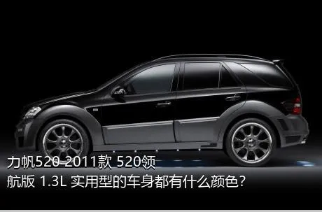 力帆520 2011款 520领航版 1.3L 实用型的车身都有什么颜色？