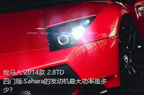 牧马人 2014款 2.8TD 四门版 Sahara的发动机最大功率是多少？