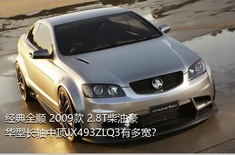 经典全顺 2009款 2.8T柴油豪华型长轴中顶JX493ZLQ3有多宽？