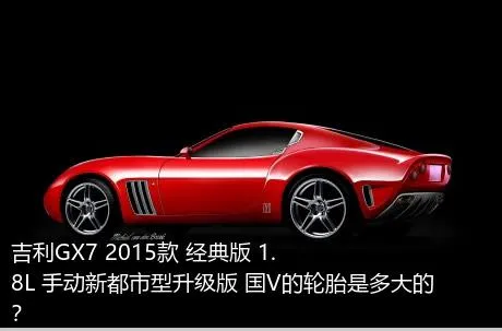 吉利GX7 2015款 经典版 1.8L 手动新都市型升级版 国V的轮胎是多大的？