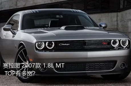 赛拉图 2007款 1.8L MT TOP有多宽？