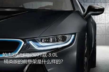 帕杰罗(进口) 2011款 3.0L 精英版的前悬架是什么样的？