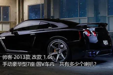 帅客 2013款 改款 1.6L 手动豪华型7座 国V车内一共有多少个喇叭？