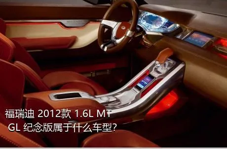 福瑞迪 2012款 1.6L MT GL 纪念版属于什么车型？