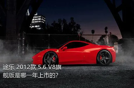 途乐 2012款 5.6 V8旗舰版是哪一年上市的？